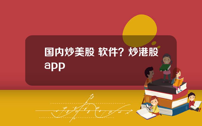 国内炒美股 软件？炒港股app